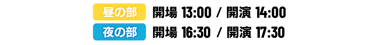 2021年04月25日（日）
                                                  〔昼の部〕開場13:00／開演14:00
                                                  〔夜の部〕開場16:30／開演17:30
                                                  