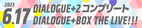 「DIALOGUE＋２ コンプリート!!」＆「DIALOGUE＋BOX THE LIVE!!!!」